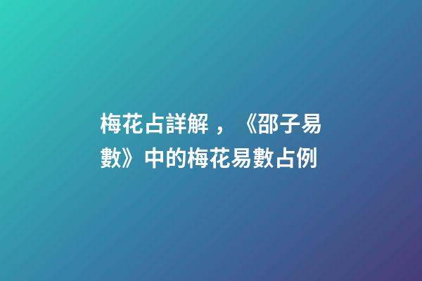 梅花占詳解，《邵子易數》中的梅花易數占例-第1張-觀點-玄機派
